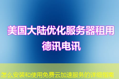 怎么安裝和使用免費(fèi)云加速服務(wù)的詳細(xì)指南