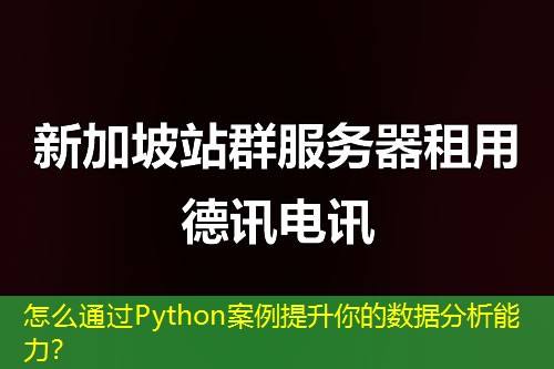怎么通過(guò)Python案例提升你的數(shù)據(jù)分析能力？