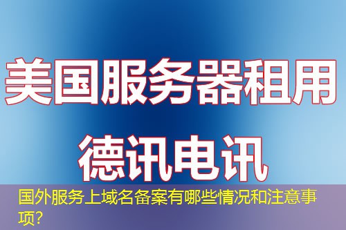 國外服務上域名備案有哪些情況和注意事項？