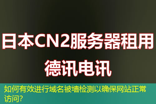 如何有效進行域名被墻檢測以確保網(wǎng)站正常訪問？