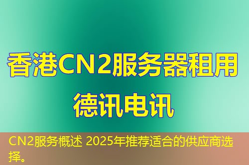 CN2服務(wù)概述 2025年推薦適合的供應(yīng)商選擇。