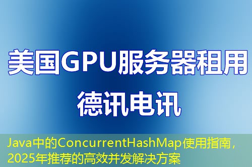 Java中的ConcurrentHashMap使用指南，2025年推薦的高效并發(fā)解決方案