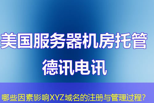 哪些因素影響XYZ域名的注冊(cè)與管理過(guò)程？