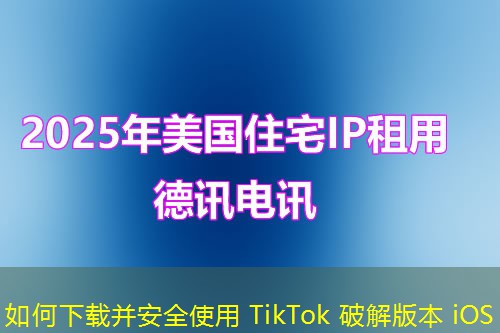 如何下載并安全使用 TikTok 破解版本 iOS