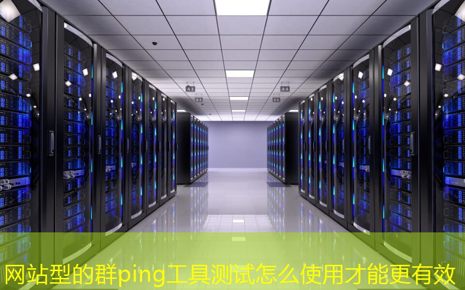 網(wǎng)站型的群ping工具測(cè)試怎么使用才能更有效