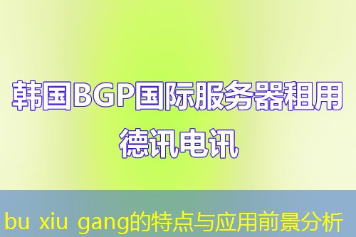 bu xiu gang的特點(diǎn)與應(yīng)用前景分析