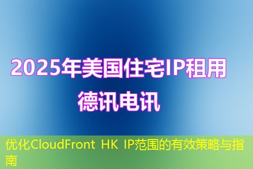 優(yōu)化CloudFront HK IP范圍的有效策略與指南