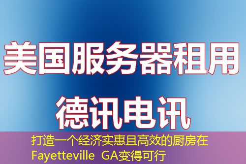 打造一個經(jīng)濟實惠且高效的廚房在Fayetteville GA變得可行