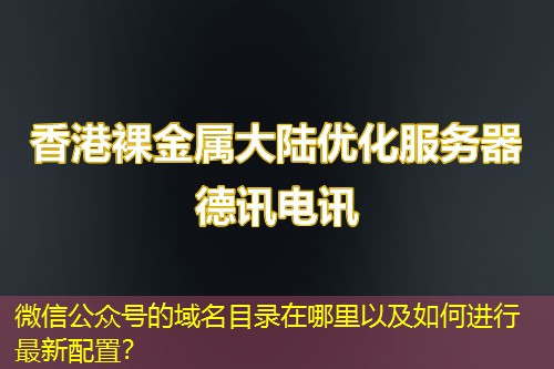 微信公眾號的域名目錄在哪里以及如何進行最新配置？