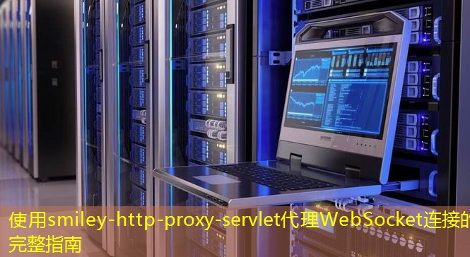 使用smiley-http-proxy-servlet代理WebSocket連接的完整指南