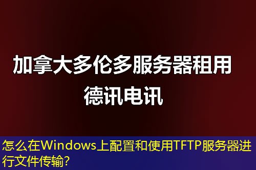 怎么在Windows上配置和使用TFTP服務(wù)器進行文件傳輸？