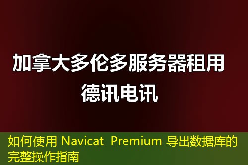 如何使用 Navicat Premium 導出數(shù)據(jù)庫的完整操作指南