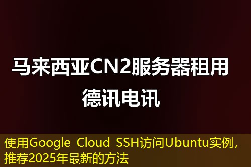 使用Google Cloud SSH訪問Ubuntu實例，推薦2025年最新的方法