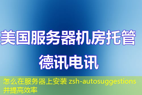 怎么在服務(wù)器上安裝 zsh-autosuggestions 并提高效率