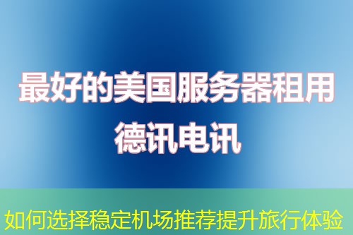 如何選擇穩(wěn)定機場推薦提升旅行體驗