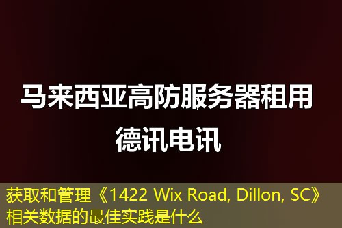 獲取和管理《1422 Wix Road, Dillon, SC》相關(guān)數(shù)據(jù)的最佳實(shí)踐是什么