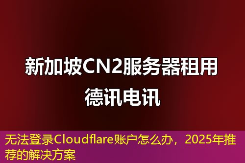 無法登錄Cloudflare賬戶怎么辦，2025年推薦的解決方案
