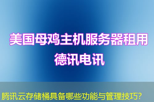 騰訊云存儲(chǔ)桶具備哪些功能與管理技巧？
