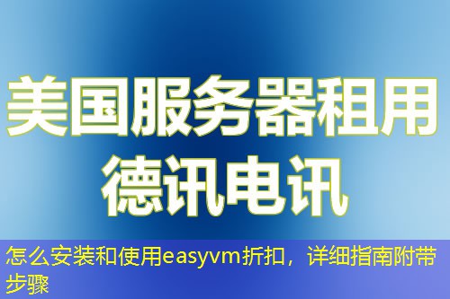 怎么安裝和使用easyvm折扣，詳細指南附帶步驟