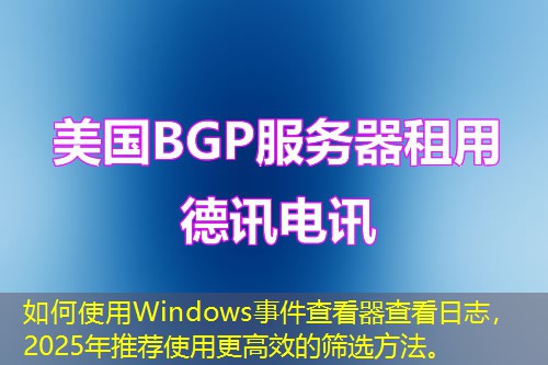 如何使用Windows事件查看器查看日志，2025年推薦使用更高效的篩選方法。