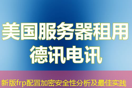 新版frp配置加密安全性分析及最佳實(shí)踐