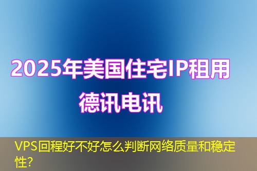 VPS回程好不好怎么判斷網(wǎng)絡質量和穩(wěn)定性？