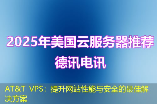 AT&T VPS：提升網(wǎng)站性能與安全的最佳解決方案