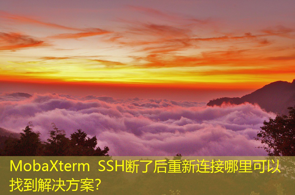MobaXterm SSH斷了后重新連接哪里可以找到解決方案？