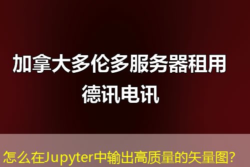 怎么在Jupyter中輸出高質(zhì)量的矢量圖？