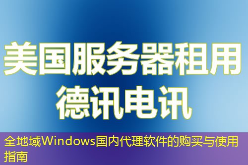 全地域Windows國(guó)內(nèi)代理軟件的購(gòu)買(mǎi)與使用指南