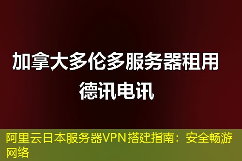 阿里云日本服務(wù)器VPN搭建指南：安全暢游網(wǎng)絡(luò)