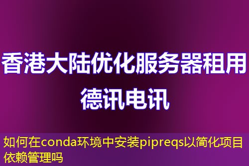 如何在conda環(huán)境中安裝pipreqs以簡(jiǎn)化項(xiàng)目依賴(lài)管理嗎