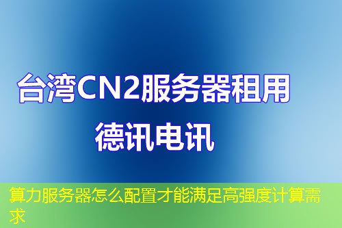算力服務器怎么配置才能滿足高強度計算需求