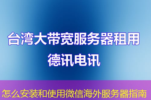 怎么安裝和使用微信海外服務(wù)器指南
