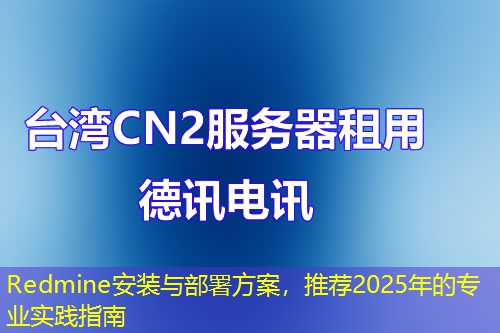 Redmine安裝與部署方案，推薦2025年的專業(yè)實(shí)踐指南