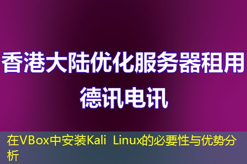 在VBox中安裝Kali Linux的必要性與優(yōu)勢分析