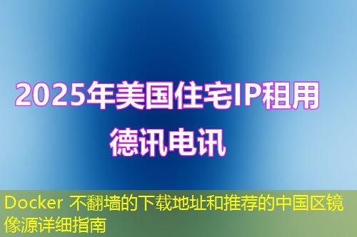 Docker 不翻墻的下載地址和推薦的中國區(qū)鏡像源詳細(xì)指南