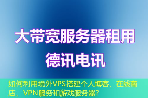 如何利用境外VPS搭建個(gè)人博客、在線商店、VPN服務(wù)和游戲服務(wù)器？