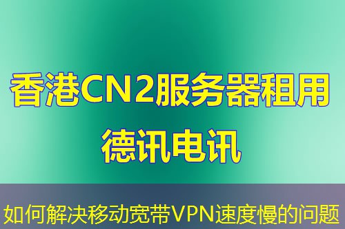 如何解決移動寬帶VPN速度慢的問題