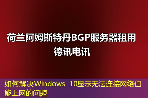 如何解決Windows 10顯示無法連接網(wǎng)絡(luò)但能上網(wǎng)的問題