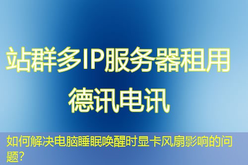 如何解決電腦睡眠喚醒時(shí)顯卡風(fēng)扇影響的問(wèn)題？