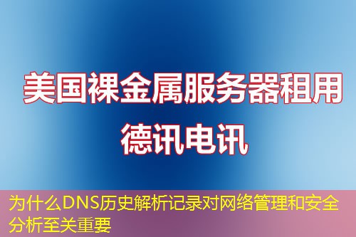為什么DNS歷史解析記錄對網(wǎng)絡(luò)管理和安全分析至關(guān)重要
