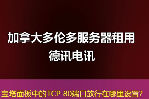寶塔面板中的TCP 80端口放行在哪里設(shè)置？