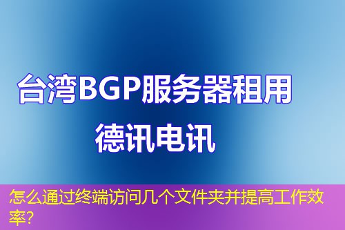 怎么通過(guò)終端訪問(wèn)幾個(gè)文件夾并提高工作效率？