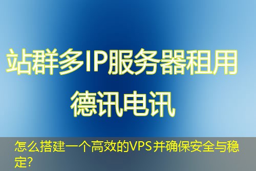 怎么搭建一個(gè)高效的VPS并確保安全與穩(wěn)定？