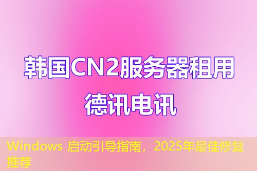 Windows 啟動(dòng)引導(dǎo)指南，2025年最佳修復(fù)推薦
