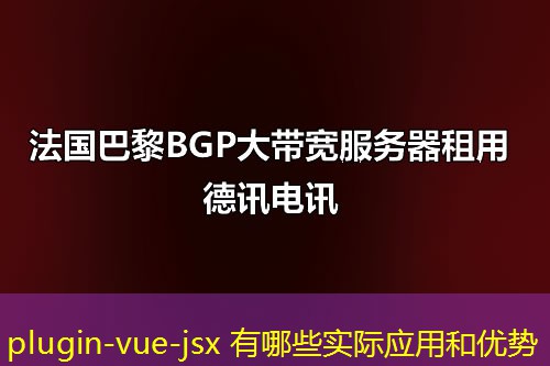 plugin-vue-jsx 有哪些實際應用和優(yōu)勢