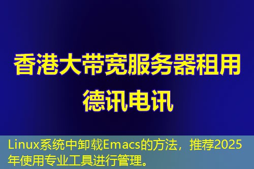 Linux系統(tǒng)中卸載Emacs的方法，推薦2025年使用專業(yè)工具進行管理。