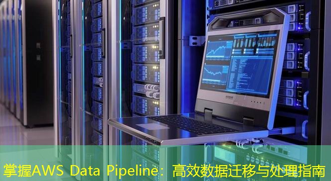 掌握AWS Data Pipeline：高效數(shù)據(jù)遷移與處理指南