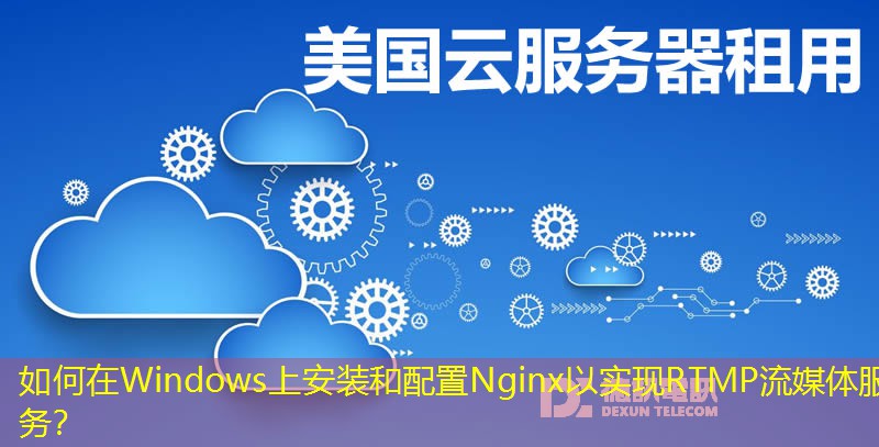 如何在Windows上安裝和配置Nginx以實現(xiàn)RTMP流媒體服務？